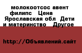 молокоотсос авент филипс › Цена ­ 700 - Ярославская обл. Дети и материнство » Другое   